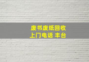 废书废纸回收上门电话 丰台